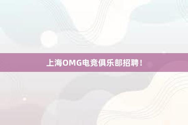 上海OMG电竞俱乐部招聘！