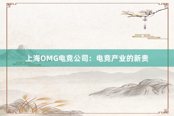 上海OMG电竞公司：电竞产业的新贵