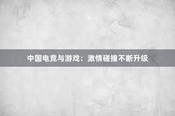 中国电竞与游戏：激情碰撞不断升级