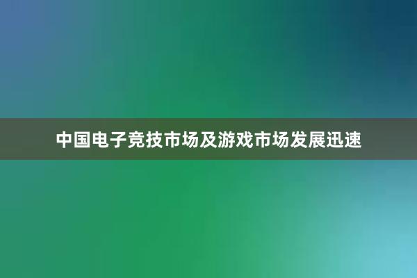 中国电子竞技市场及游戏市场发展迅速