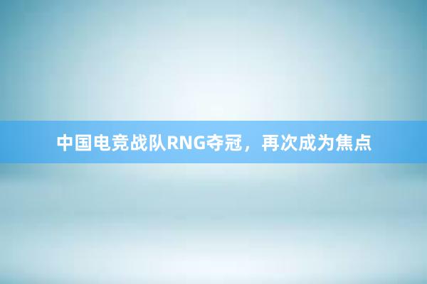 中国电竞战队RNG夺冠，再次成为焦点