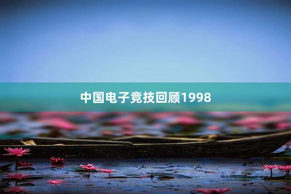 中国电子竞技回顾1998