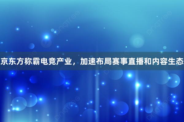 京东方称霸电竞产业，加速布局赛事直播和内容生态