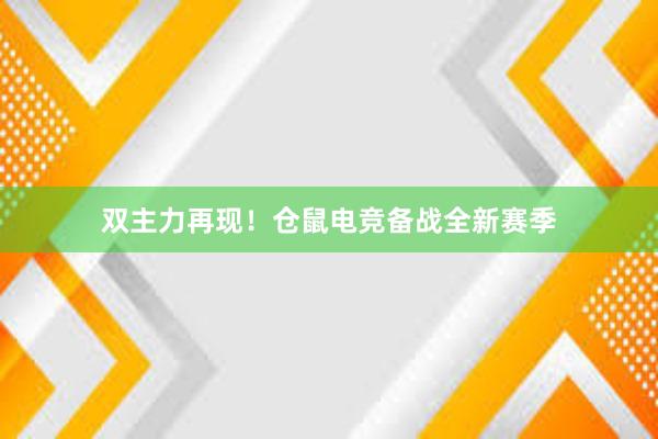 双主力再现！仓鼠电竞备战全新赛季