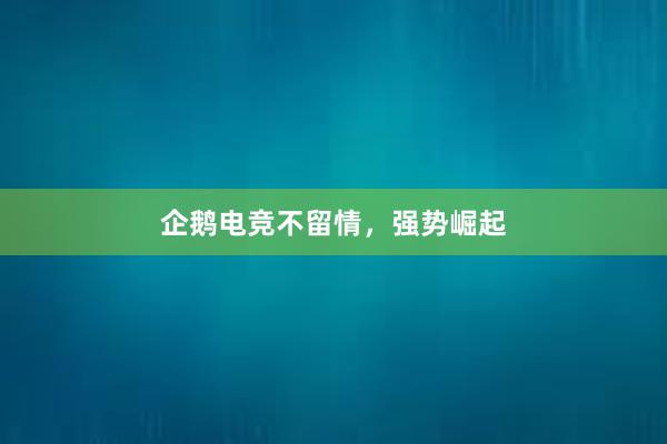 企鹅电竞不留情，强势崛起