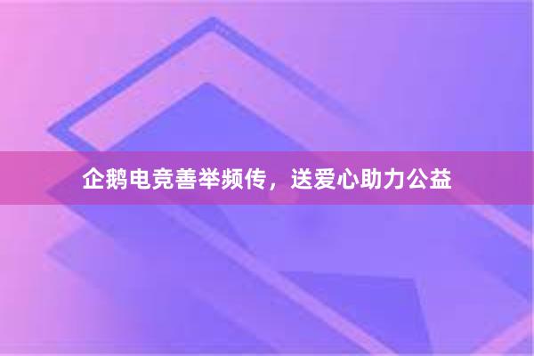 企鹅电竞善举频传，送爱心助力公益