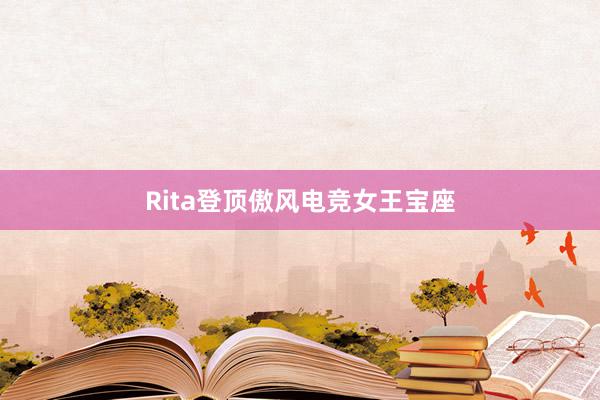 Rita登顶傲风电竞女王宝座