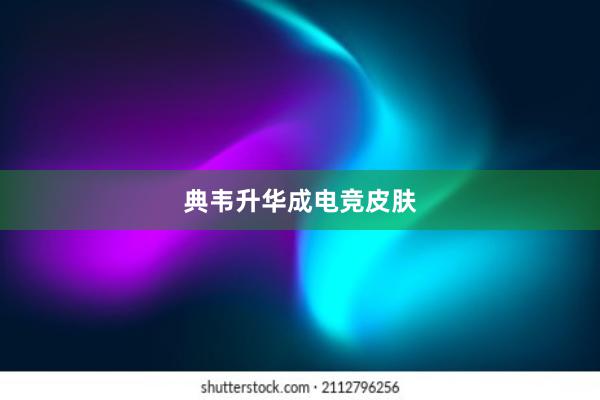 典韦升华成电竞皮肤