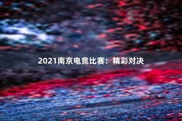 2021南京电竞比赛：精彩对决