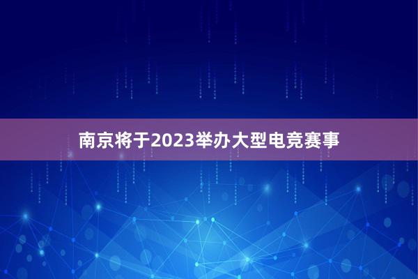 南京将于2023举办大型电竞赛事