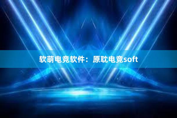 软萌电竞软件：原耽电竞soft