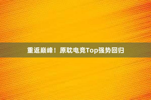 重返巅峰！原耽电竞Top强势回归