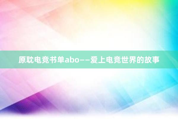 原耽电竞书单abo——爱上电竞世界的故事