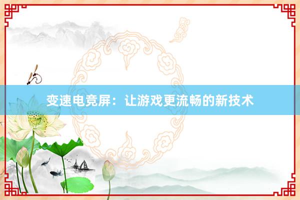 变速电竞屏：让游戏更流畅的新技术