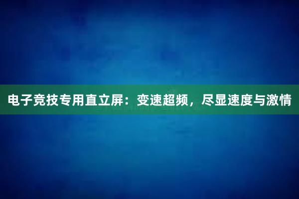 电子竞技专用直立屏：变速超频，尽显速度与激情