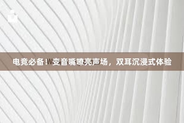 电竞必备！变音嘴嘹亮声场，双耳沉浸式体验