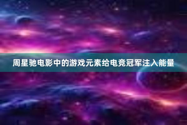 周星驰电影中的游戏元素给电竞冠军注入能量