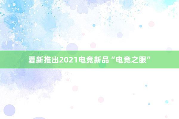 夏新推出2021电竞新品“电竞之眼”