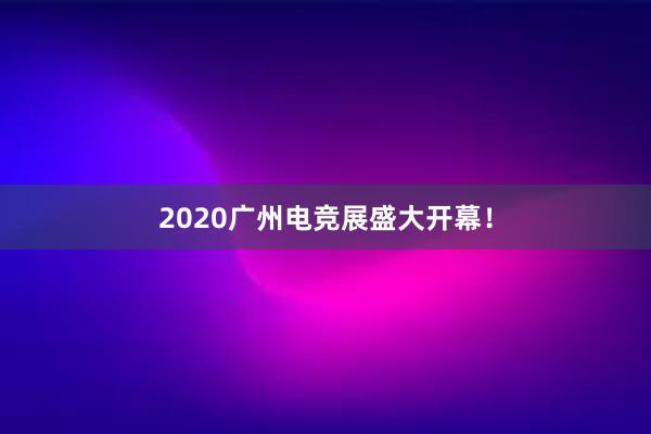 2020广州电竞展盛大开幕！