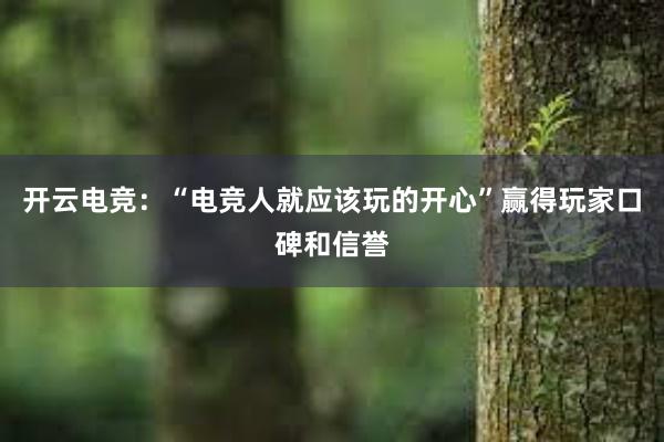 开云电竞：“电竞人就应该玩的开心”赢得玩家口碑和信誉