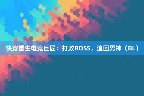 快穿重生电竞巨匠：打败BOSS，追回男神（BL）