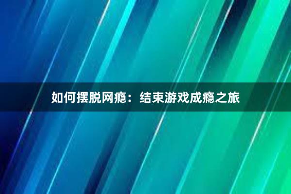 如何摆脱网瘾：结束游戏成瘾之旅