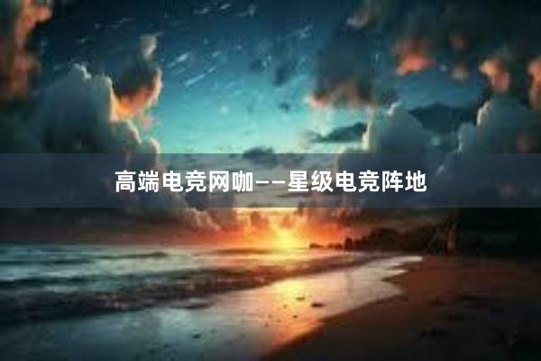 高端电竞网咖——星级电竞阵地