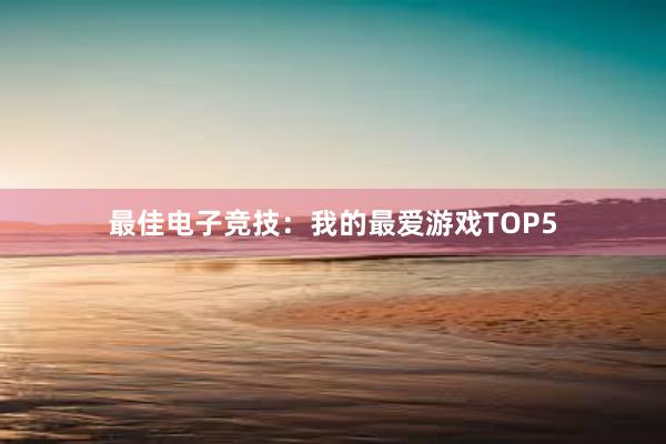 最佳电子竞技：我的最爱游戏TOP5