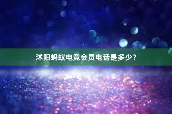 沭阳蚂蚁电竞会员电话是多少？