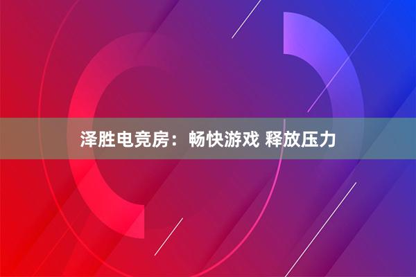 泽胜电竞房：畅快游戏 释放压力