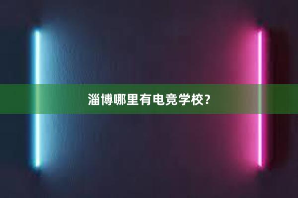 淄博哪里有电竞学校？