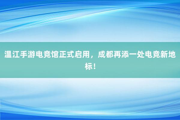 温江手游电竞馆正式启用，成都再添一处电竞新地标！