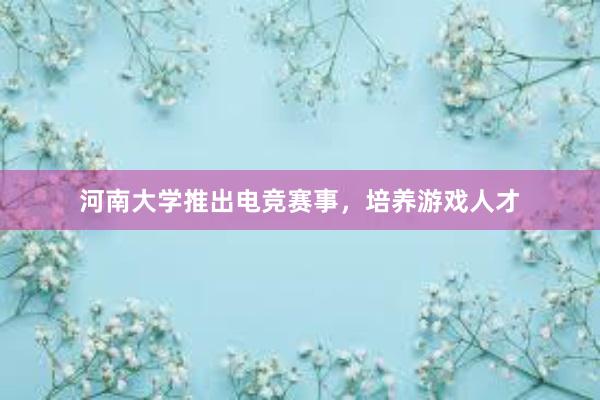 河南大学推出电竞赛事，培养游戏人才