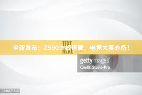 全新发布：Z590主板搭载，电竞大赛必备！