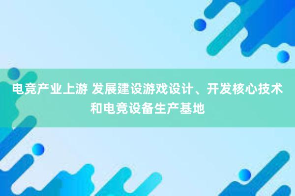 电竞产业上游 发展建设游戏设计、开发核心技术和电竞设备生产基地