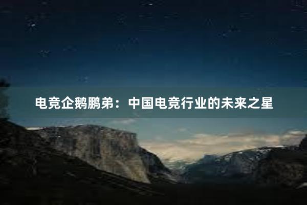 电竞企鹅鹏弟：中国电竞行业的未来之星