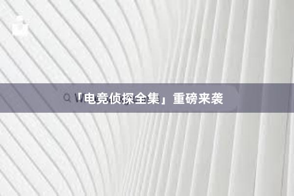 「电竞侦探全集」重磅来袭