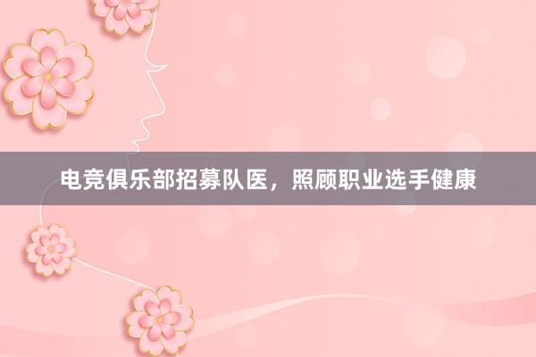 电竞俱乐部招募队医，照顾职业选手健康