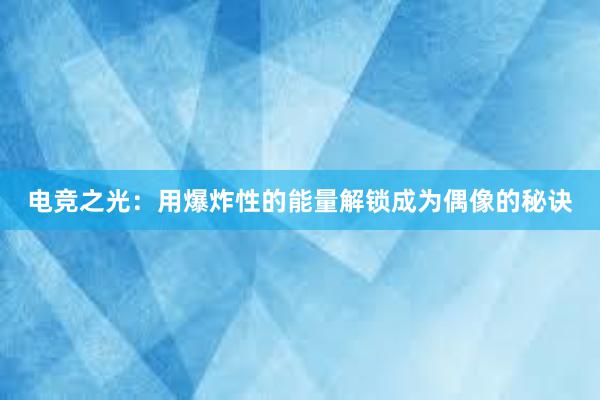 电竞之光：用爆炸性的能量解锁成为偶像的秘诀