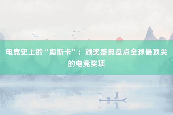 电竞史上的“奥斯卡”：颁奖盛典盘点全球最顶尖的电竞奖项