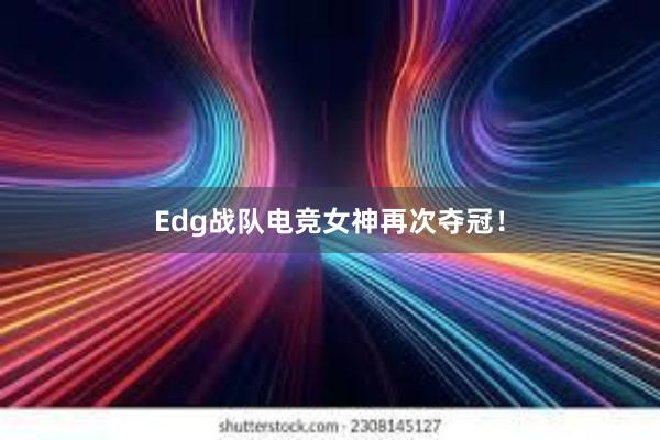 Edg战队电竞女神再次夺冠！