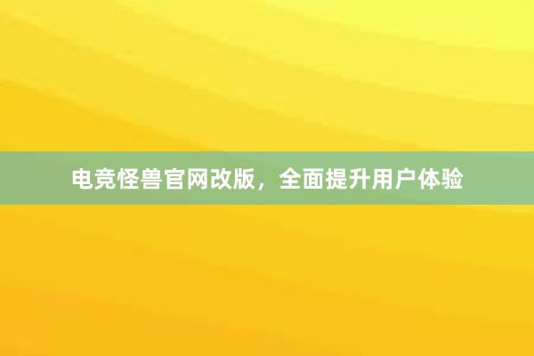 电竞怪兽官网改版，全面提升用户体验