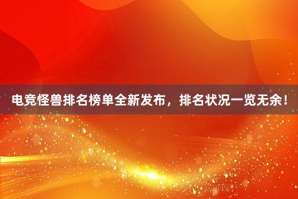 电竞怪兽排名榜单全新发布，排名状况一览无余！