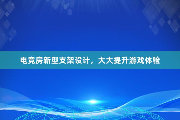 电竞房新型支架设计，大大提升游戏体验