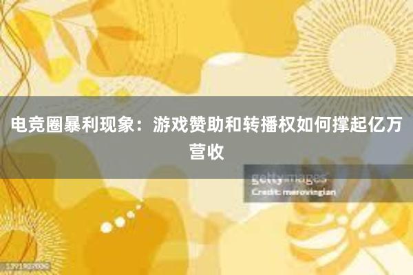 电竞圈暴利现象：游戏赞助和转播权如何撑起亿万营收