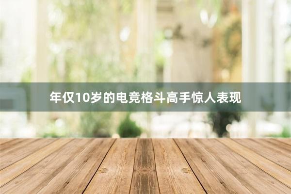 年仅10岁的电竞格斗高手惊人表现