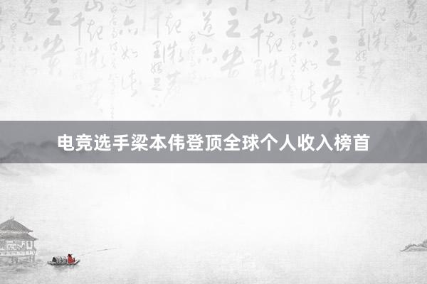 电竞选手梁本伟登顶全球个人收入榜首