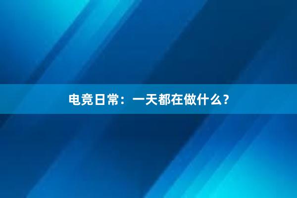 电竞日常：一天都在做什么？