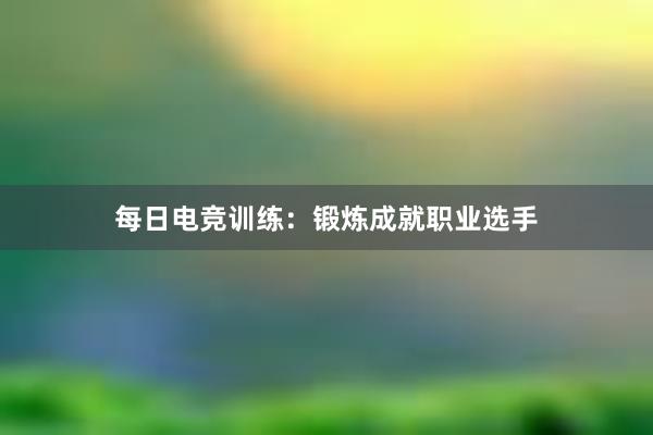 每日电竞训练：锻炼成就职业选手