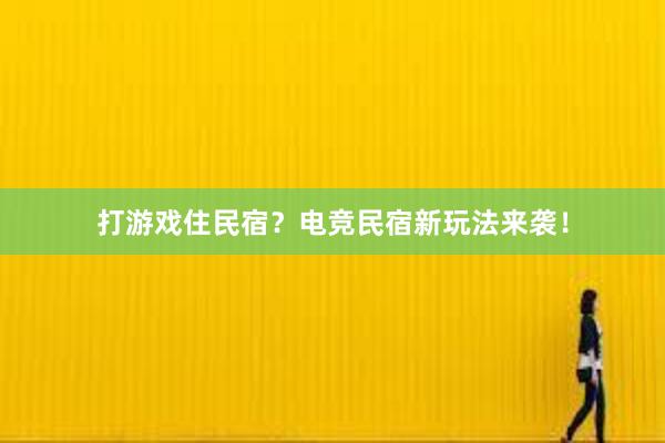 打游戏住民宿？电竞民宿新玩法来袭！